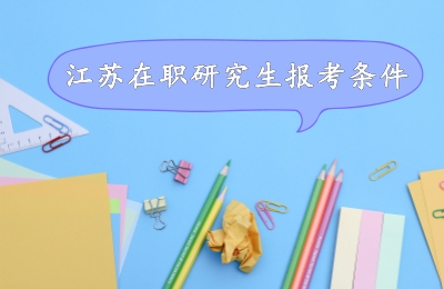 江蘇在職研究生報(bào)考條件.jpg