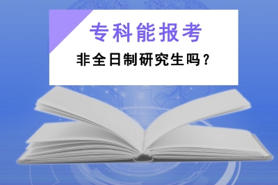 專科能報考非全日制研究生嗎?.jpg