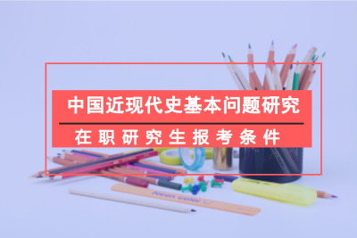 中國近現代史基本問題研究在職研究生報考條件.jpg