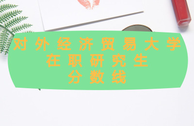 對外經濟貿易大學在職研究生分數線.jpg
