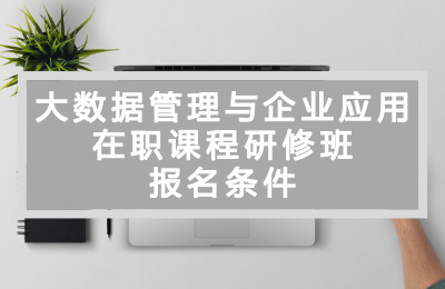 大數據管理與企業應用在職課程研修班報名條件.jpg