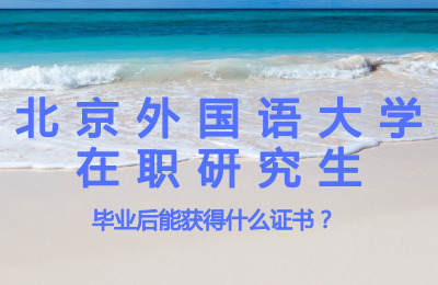 北京外國語大學在職研究生畢業(yè)后能獲得什么證書?.jpg