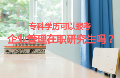 專科學歷可以報考企業管理在職研究生嗎?.jpg