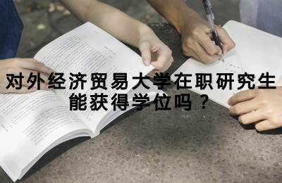 對外經濟貿易大學在職研究生能獲得學位嗎.jpg