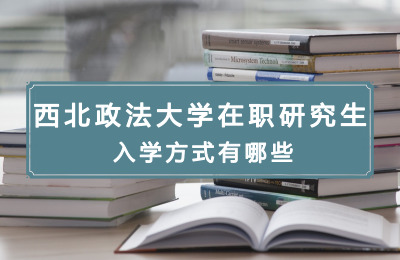 西北政法大學在職研究生入學方式有哪些.jpg