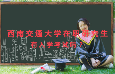 西南交通大學在職研究生有入學考試嗎?.jpg