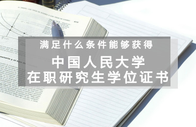 想要獲得中國人民大學在職研究生學位證書需要滿足什么條件.jpg