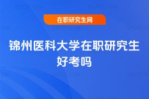 錦州醫科大學在職研究生好考嗎