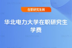 華北電力大學在職研究生學費