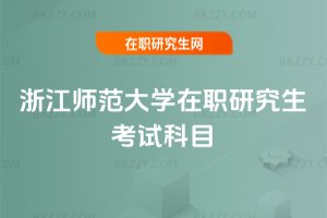 浙江師范大學(xué)在職研究生考試科目