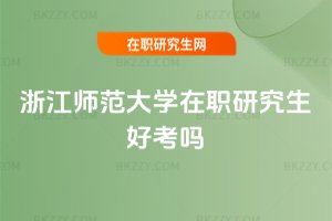 浙江師范大學在職研究生好考嗎