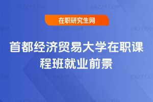 首都經濟貿易大學在職課程班就業前景