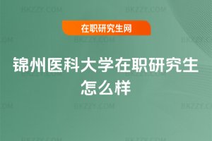 錦州醫科大學在職研究生怎么樣