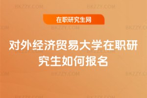 對外經濟貿易大學在職研究生如何報名