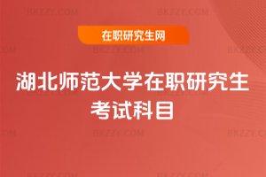 湖北師范大學(xué)在職研究生考試科目