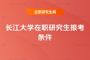 長江大學在職研究生報考條件