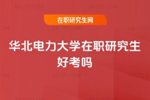 華北電力大學在職研究生好考嗎