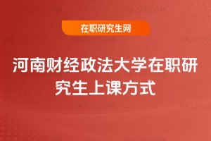 河南財經(jīng)政法大學(xué)在職研究生上課方式