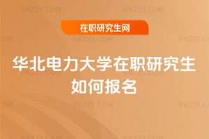 華北電力大學(xué)在職研究生如何報名
