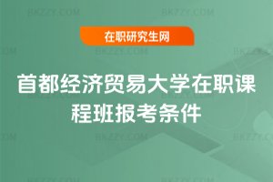 首都經(jīng)濟(jì)貿(mào)易大學(xué)在職課程班報考條件