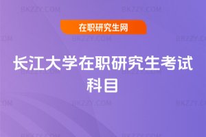 長江大學(xué)在職研究生考試科目