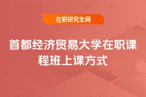 首都經濟貿易大學在職課程班上課方式