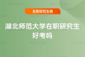 湖北師范大學(xué)在職研究生好考嗎