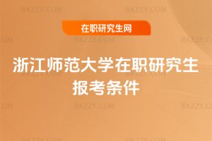 浙江師范大學(xué)在職研究生報(bào)考條件