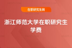 浙江師范大學(xué)在職研究生學(xué)費(fèi)