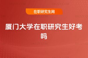 廈門大學(xué)在職研究生好考嗎