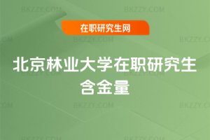 北京林業(yè)大學(xué)在職研究生含金量