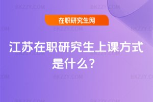 江蘇在職研究生上課方式是什么?