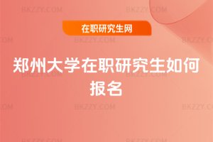 鄭州大學在職研究生如何報名