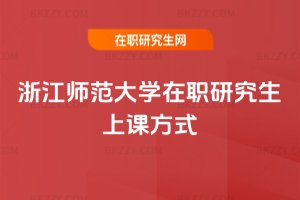 浙江師范大學在職研究生上課方式