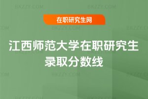 江西師范大學(xué)在職研究生錄取分?jǐn)?shù)線
