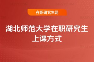 湖北師范大學在職研究生上課方式