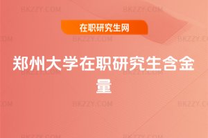 鄭州大學(xué)在職研究生含金量