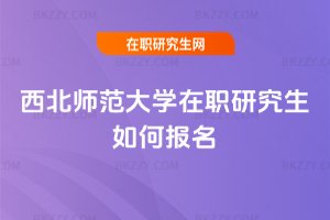 西北師范大學(xué)在職研究生如何報(bào)名