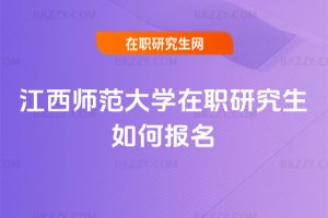 江西師范大學在職研究生如何報名