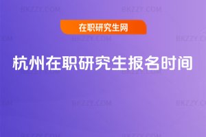 杭州在職研究生報名時間