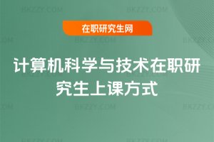 計算機科學與技術在職研究生上課方式