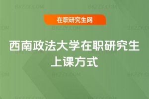 西南政法大學在職研究生上課方式