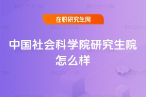 中國(guó)社會(huì)科學(xué)院研究生院怎么樣
