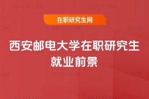 西安郵電大學在職研究生就業前景