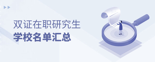 雙證在職研究生學(xué)校名單匯總 雙證在職研究生學(xué)校名單匯總