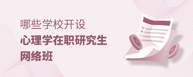哪些學校開設心理學在職研究生網絡班 哪些學校開設心理學在職研究生網絡班