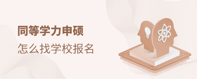 同等學力申碩怎么找學校報名 同等學力申碩怎么找學校報名