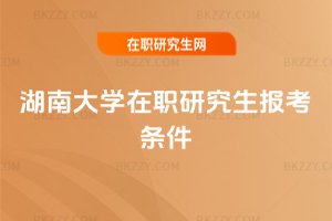 湖南大學(xué)在職研究生報(bào)考條件