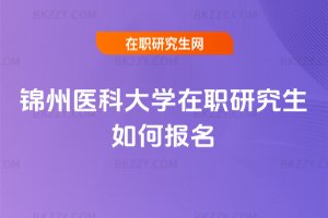 錦州醫(yī)科大學(xué)在職研究生如何報(bào)名