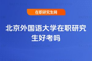 北京外國語大學在職研究生好考嗎